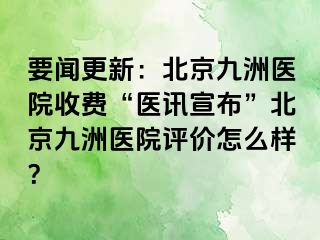 要闻更新：北京惠城医院收费“医讯宣布”北京惠城医院评价怎么样？