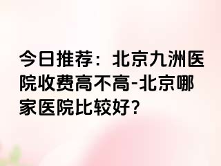 今日推荐：北京惠城医院收费高不高-北京哪家医院比较好？