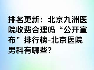 排名更新：北京惠城医院收费合理吗“公开宣布”排行榜-北京医院男科有哪些？