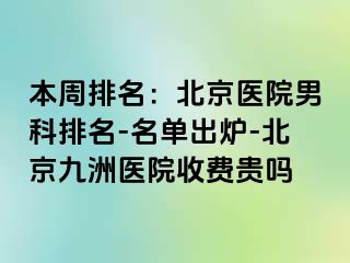 本周排名：北京医院男科排名-名单出炉-北京惠城医院收费贵吗