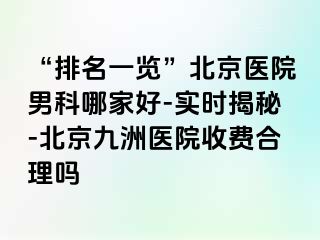 “排名一览”北京医院男科哪家好-实时揭秘-北京惠城医院收费合理吗