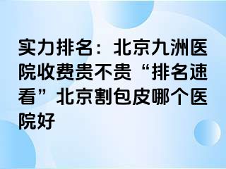 实力排名：北京惠城医院收费贵不贵“排名速看”北京割包皮哪个医院好