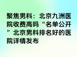 聚焦男科：北京惠城医院收费高吗“名单公开”北京男科排名好的医院详情发布