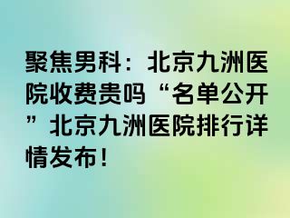 聚焦男科：北京惠城医院收费贵吗“名单公开”北京惠城医院排行详情发布！