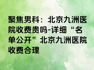 聚焦男科：北京惠城医院收费贵吗-详细“名单公开”北京惠城医院收费合理