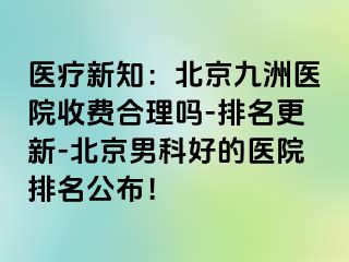 医疗新知：北京惠城医院收费合理吗-排名更新-北京男科好的医院排名公布！