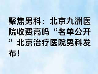 聚焦男科：北京惠城医院收费高吗“名单公开”北京治疗医院男科发布！