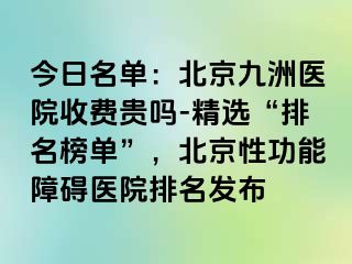 今日名单：北京惠城医院收费贵吗-精选“排名榜单”，北京性功能障碍医院排名发布