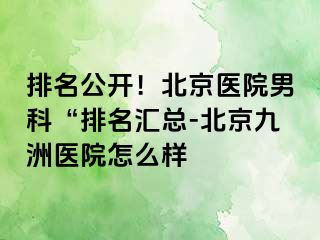 排名公开！北京医院男科“排名汇总-北京惠城医院怎么样