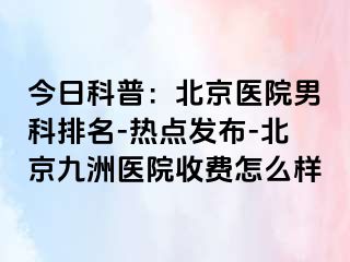 今日科普：北京医院男科排名-热点发布-北京惠城医院收费怎么样