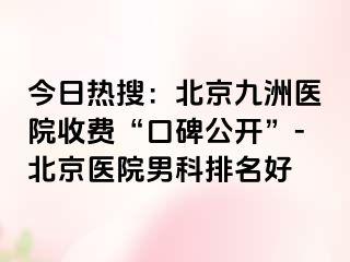 今日热搜：北京惠城医院收费“口碑公开”-北京医院男科排名好