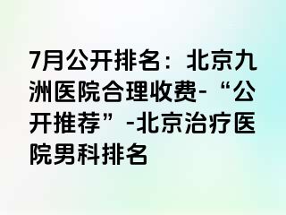 7月公开排名：北京惠城医院合理收费-“公开推荐”-北京治疗医院男科排名