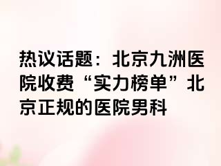 热议话题：北京惠城医院收费“实力榜单”北京正规的医院男科