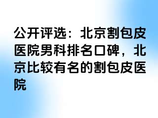 公开评选：北京割包皮医院男科排名口碑，北京比较有名的割包皮医院