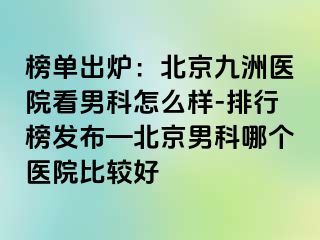 榜单出炉：北京惠城医院看男科怎么样-排行榜发布—北京男科哪个医院比较好