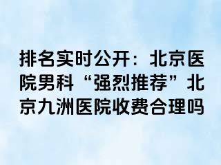 排名实时公开：北京医院男科“强烈推荐”北京惠城医院收费合理吗