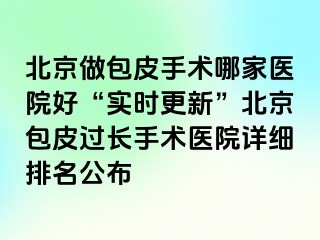 北京做包皮手术哪家医院好“实时更新”北京包皮过长手术医院详细排名公布