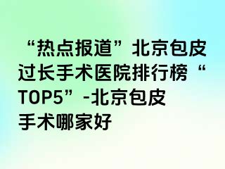 “热点报道”北京包皮过长手术医院排行榜“TOP5”-北京包皮手术哪家好