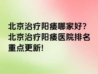 北京治疗阳痿哪家好?北京治疗阳痿医院排名重点更新!