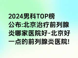 2024男科TOP榜公布:北京治疗前列腺炎哪家医院好-北京好一点的前列腺炎医院!