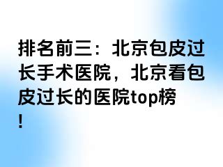 排名前三：北京包皮过长手术医院，北京看包皮过长的医院top榜!