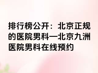 排行榜公开：北京正规的医院男科—北京惠城医院男科在线预约