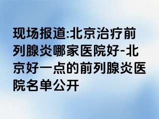 现场报道:北京治疗前列腺炎哪家医院好-北京好一点的前列腺炎医院名单公开