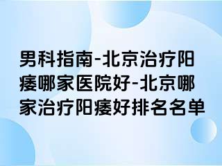 男科指南-北京治疗阳痿哪家医院好-北京哪家治疗阳痿好排名名单