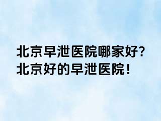 北京早泄医院哪家好?北京好的早泄医院！