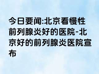 今日要闻:北京看慢性前列腺炎好的医院-北京好的前列腺炎医院宣布