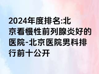 2024年度排名:北京看慢性前列腺炎好的医院-北京医院男科排行前十公开