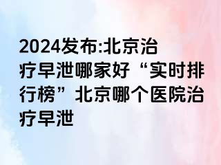 2024发布:北京治疗早泄哪家好“实时排行榜”北京哪个医院治疗早泄