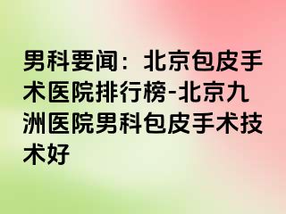 男科要闻：北京包皮手术医院排行榜-北京惠城医院男科包皮手术技术好