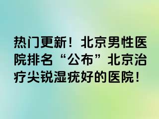 热门更新！北京男性医院排名“公布”北京治疗尖锐湿疣好的医院！