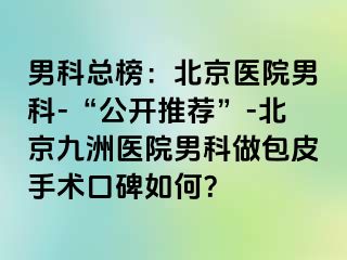 男科总榜：北京医院男科-“公开推荐”-北京惠城医院男科做包皮手术口碑如何？