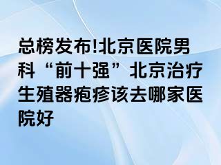 总榜发布!北京医院男科“前十强”北京治疗生殖器疱疹该去哪家医院好