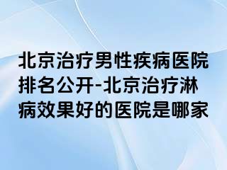 北京治疗男性疾病医院排名公开-北京治疗淋病效果好的医院是哪家