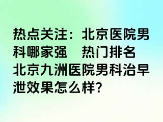 热点关注：北京医院男科哪家强〝热门排名〞北京惠城医院男科治早泄效果怎么样？