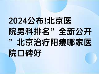 2024公布!北京医院男科排名”全新公开”北京治疗阳痿哪家医院口碑好