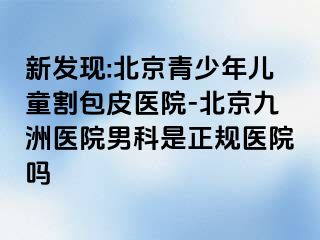 新发现:北京青少年儿童割包皮医院-北京惠城医院男科是正规医院吗