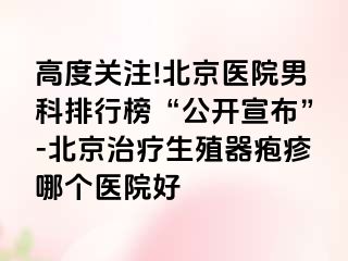 高度关注!北京医院男科排行榜“公开宣布”-北京治疗生殖器疱疹哪个医院好