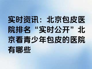 实时资讯：北京包皮医院排名“实时公开”北京看青少年包皮的医院有哪些