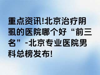 重点资讯!北京治疗阴虱的医院哪个好“前三名”-北京专业医院男科总榜发布!