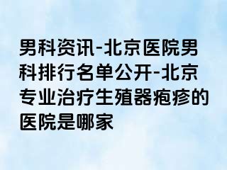 男科资讯-北京医院男科排行名单公开-北京专业治疗生殖器疱疹的医院是哪家