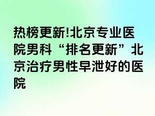 热榜更新!北京专业医院男科“排名更新”北京治疗男性早泄好的医院