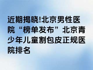 近期揭晓!北京男性医院“榜单发布”北京青少年儿童割包皮正规医院排名