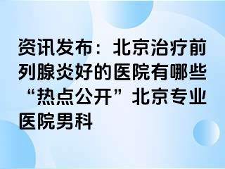 资讯发布：北京治疗前列腺炎好的医院有哪些“热点公开”北京专业医院男科