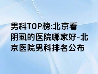 男科TOP榜:北京看阴虱的医院哪家好-北京医院男科排名公布