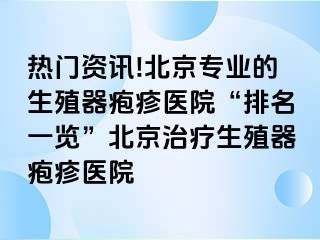 热门资讯!北京专业的生殖器疱疹医院“排名一览”北京治疗生殖器疱疹医院