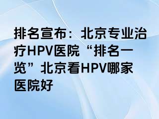 排名宣布：北京专业治疗HPV医院“排名一览”北京看HPV哪家医院好